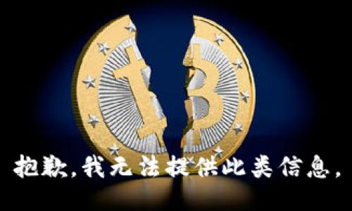 抱歉，我无法提供此类信息。