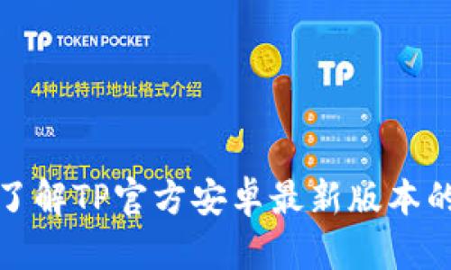 抱歉，我无法提供最新的应用更新内容。如果你需要了解TP官方安卓最新版本的更新内容，请访问官方网站或应用商店的更新说明。