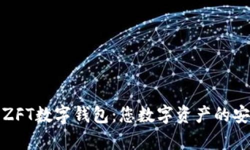 全面解析ZFT数字钱包:您数字资产的安全护航者