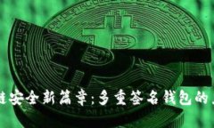 解锁区块链安全新篇章：多重签名钱包的力量与