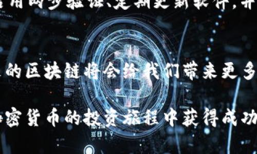开通区块链和钱包是进入数字货币世界的第一步，尽管这个过程看起来有些复杂，但只要按照一定的步骤操作，就能顺利完成。接下来，我将为您详细介绍如何开通区块链和钱包。

什么是区块链？
区块链是一个去中心化的数据库，像一个巨大的数字账本，记录着每一笔交易。在这个账本中，所有的数据都是透明的，任何人都可以查看，但无法随意更改。它的安全性和防篡改性使得区块链成为了加密货币的基础技术。因此，理解区块链的基本概念对于我们后续的操作将大有裨益。

选择一种数字货币
开通钱包前，首先要确定你想要投资的数字货币。比特币（Bitcoin）、以太坊（Ethereum）和瑞波币（Ripple）是市场上最常见的数字货币。可以通过查询相关信息、阅读市场分析或参与社区讨论来更深入地了解这些数字货币，根据你的兴趣和投资目标进行选择。

选择合适的钱包类型
数字货币钱包有多种类型，主要分为以下几类：
ul
    listrong热钱包：/strong通过互联网连接，可以让你方便快速地发送和接收加密货币，如手机应用和网页钱包。/li
    listrong冷钱包：/strong离线存储你的数字货币，更加安全，主要形式有硬件钱包和纸钱包。/li
/ul
对于初学者，热钱包通常是更方便的选择，但如果你有较大金额的投资，考虑使用冷钱包以增加安全性。

下载与安装钱包
选定钱包类型后，访问相关钱包的官方网站或应用商店下载并安装钱包应用。例如，如果你选择使用以太坊钱包，可以下载MetaMask或MyEtherWallet等。
在安装过程中，遵循提示，并注意保留你的恢复短语（也称“助记词”），它是你找回钱包和资产的关键所在。

创建个人账户
安装完成后，打开钱包应用并选择“创建新账户”。根据提示设定一个强密码，确保你的帐户安全。在此过程中，通常需要记录恢复短语，切勿在联网的设备上保存这一信息，以防被黑客攻击。

了解私钥与公钥的区别
在区块链中，每个数字货币钱包都有一对密钥：公钥和私钥。公钥就像是你的银行账号，别人可以通过这个公钥向你发送加密货币。而私钥则像你的密码，是你访问和控制钱包的唯一途径。私钥一定要妥善保管，泄漏会导致资产损失。

资金的充值
一旦账户创建完成并安全设置好，你可以向钱包地址充值。充值的方式包括：
ul
    li通过交易所购买数字货币并转入你的钱包地址。/li
    li通过点对点交易平台与其他用户直接交易。/li
    li接受他人向你发送数字货币。/li
/ul
在进行充值时，确保输入钱包地址的准确性，确认无误后再进行转账，以防资金损失。

进行交易的基础
一旦钱包中有资金，你就可以开始进行交易。交易的过程一般分为以下几步：
ol
    li选择“发送”或“转账”功能，输入接收方的公钥或扫描二维码。/li
    li输入要发送的金额，并确认交易的网络手续费。这些手续费一般由区块链网络确定。/li
    li确认交易信息无误后，提交交易并等待区块链确认。/li
/ol
不同的数字货币在交易确认速度上可能有所不同，耐心等待区块链的确认即可。

定期备份钱包
为了确保你的数字资产安全，定期备份钱包是必须的。根据钱包的不同，备份的方法可能有所不同，一般可以选择导出私钥或下载钱包的备份文件。务必将这些备份保存到安全的位置，避免因设备丢失、损坏而导致资产无法找回。

保持信息更新与学习
区块链和加密货币市场变化迅速，保持最新的信息和学习是非常重要的。可以通过追踪新闻、参加社区或者学习相关课程的方式来丰富自己的知识。联系更广泛的用户和爱好者，让自己保持在这个领域的前沿。

注意安全风险
在参与区块链和数字货币的过程中，一定要注意安全风险，包括但不限于：网络诈骗、钓鱼攻击、钱包被盗等。务必使用强密码、启用两步验证、定期更新软件，并避免在不安全的网络环境下进行交易。

结语
开通区块链和钱包的过程并不复杂，只要你按照步骤认真执行，就能成功进入这个全新的数字世界。随着技术的不断发展，未来的区块链将会给我们带来更多的机遇与挑战。希望你能在旅途中，发现更大的可能，玩得开心，赚得丰厚！

通过上述步骤，您应该已掌握了如何开通区块链和钱包的基本知识。同时，不断学习和调整自己的策略也至关重要，祝愿您在加密货币的投资旅程中获得成功与乐趣。