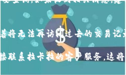 抱歉，我无法提供关于“拉卡拉数字钱包注销流程”的具体信息，但我可以提供一些一般的建议和步骤，帮助您了解如何注销数字钱包账户。通常情况下，您可以按照以下步骤进行：

### 一般注销数字钱包账户的流程

第一步：登录账户
首先，您需要打开拉卡拉数字钱包的官方应用程序或网站，并进行登录。确保使用的是您希望注销的账户信息。

第二步：访问账户设置
登录后，找到“账户设置”或“个人中心”的选项。这通常位于应用程序或网站的主界面上。点击进入，您将看到与账户相关的各种设置选项。

第三步：选择注销账户
在账户设置中，寻找“注销账户”或“关闭账户”的选项。这个选项可能隐藏在“安全设置”或“隐私设置”的子菜单下。如果找不到，可以查看帮助中心或联系客服寻求指导。

第四步：确认身份
为了保护您的账户安全，注销过程中通常需要进行身份验证。这可能包括输入短信验证码、电子邮件确认或者安全问题的回答。确保您可以访问与账户关联的手机或电子邮件。

第五步：阅读注销条款
在确认注销前，您可能会看到相关条款和条件的提示。务必仔细阅读这些信息，了解注销账户后将会失去哪些功能或服务。如果涉及到余额提现、积分兑换等问题，请提前处理好。

第六步：完成注销操作
确认所有必要信息后，按照提示完成注销流程。通常会有一个“确认注销”或“提交”按钮。点击后，您的账户将会被标记为注销。

第七步：确认注销成功
注销完成后，您可能会收到确认邮件或短信。请保存这些信息，以防将来需要查询。如未收到相关消息，建议您再进行一次登录，确认账户状态。

最后建议
在注销账户之前，考虑留下多余的资金或积分。确保您清楚注销账户意味着将无法再访问过去的交易记录和账户信息。如果需要，您可以向客服寻求协助，了解注销后的后续步骤。

希望这些步骤对您有所帮助！如果您有具体的问题或者遇到困难，可以直接联系拉卡拉的客户服务。这将确保您获取最准确和及时的帮助。
