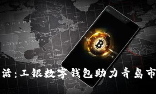 开启便捷生活:工银数字钱包助力青岛市民无缝支付