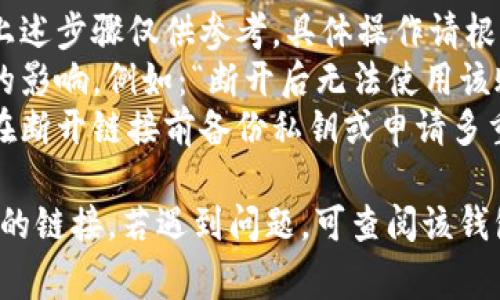 数字钱包的断开链接通常涉及几个步骤，不同的钱包和服务可能具体操作会有所不同，但通常可以按照以下步骤进行：

### 一、进入设置

1. **打开数字钱包应用**：在手机或电脑上启动你的数字钱包应用。
2. **找到设置菜单**：通常可以在页面的右上角或底部导航栏找到设置或个人中心的图标，点击进入。

### 二、管理链接账户或卡片

1. **寻找账户管理或支付方式**：进入设置后，寻找有关“账户管理”、“支付方式”或“链接账户”的选项。
2. **查看已链接账户**：在这个菜单中，你可以看到已连接到你的数字钱包的所有账户或银行卡。

### 三、选择断开链接

1. **选择要断开链接的账户**：在已链接的账户列表中，找到你希望断开的账户或银行卡。
2. **点击断开或删除**：点击该账户旁边的“断开链接”、“删除”或其他类似选项，系统可能会要求确认你的操作。

### 四、确认操作

1. **确认提醒**：系统通常会弹出一个确认窗口，询问你是否确定要断开链接，选择确认。
2. **输入验证信息**：部分数字钱包可能要求你输入密码或其他验证信息，以确保安全性。

### 五、检查确认状态

1. **返回账户列表**：完成操作后，返回账户管理页面，确认该账户不再出现在已链接账户列表中。
2. **检查是否成功**：可以尝试尝试使用数字钱包进行支付，看看是否可以顺利完成操作，确保已成功断开链接。

### 注意事项

- 不同数字钱包的界面和流程可能不同，上述步骤仅供参考，具体操作请根据你使用的数字钱包的说明进行。
- 在断开链接之前，确保你了解可能带来的影响，例如：“断开后无法使用该账户进行支付”。
- 对于较大的资产或最敏感的账户，建议在断开链接前备份私钥或申请多重验证，以确保资金安全。

以上步骤应该能帮助你顺利断开数字钱包的链接。若遇到问题，可查阅该钱包的帮助文档或联系客服求助。