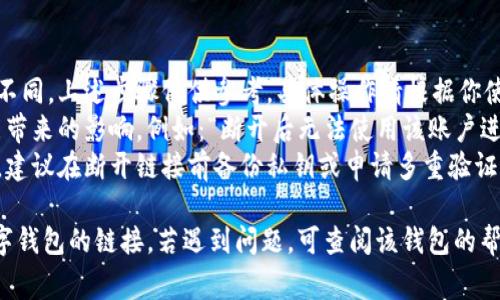 数字钱包的断开链接通常涉及几个步骤，不同的钱包和服务可能具体操作会有所不同，但通常可以按照以下步骤进行：

### 一、进入设置

1. **打开数字钱包应用**：在手机或电脑上启动你的数字钱包应用。
2. **找到设置菜单**：通常可以在页面的右上角或底部导航栏找到设置或个人中心的图标，点击进入。

### 二、管理链接账户或卡片

1. **寻找账户管理或支付方式**：进入设置后，寻找有关“账户管理”、“支付方式”或“链接账户”的选项。
2. **查看已链接账户**：在这个菜单中，你可以看到已连接到你的数字钱包的所有账户或银行卡。

### 三、选择断开链接

1. **选择要断开链接的账户**：在已链接的账户列表中，找到你希望断开的账户或银行卡。
2. **点击断开或删除**：点击该账户旁边的“断开链接”、“删除”或其他类似选项，系统可能会要求确认你的操作。

### 四、确认操作

1. **确认提醒**：系统通常会弹出一个确认窗口，询问你是否确定要断开链接，选择确认。
2. **输入验证信息**：部分数字钱包可能要求你输入密码或其他验证信息，以确保安全性。

### 五、检查确认状态

1. **返回账户列表**：完成操作后，返回账户管理页面，确认该账户不再出现在已链接账户列表中。
2. **检查是否成功**：可以尝试尝试使用数字钱包进行支付，看看是否可以顺利完成操作，确保已成功断开链接。

### 注意事项

- 不同数字钱包的界面和流程可能不同，上述步骤仅供参考，具体操作请根据你使用的数字钱包的说明进行。
- 在断开链接之前，确保你了解可能带来的影响，例如：“断开后无法使用该账户进行支付”。
- 对于较大的资产或最敏感的账户，建议在断开链接前备份私钥或申请多重验证，以确保资金安全。

以上步骤应该能帮助你顺利断开数字钱包的链接。若遇到问题，可查阅该钱包的帮助文档或联系客服求助。