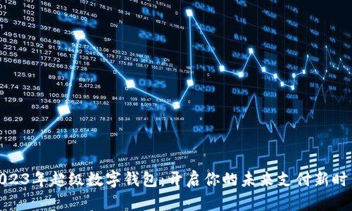 2023年超级数字钱包:开启你的未来支付新时代