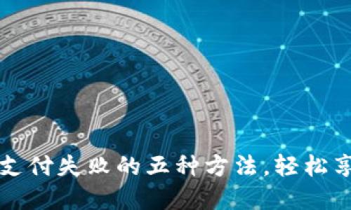 解决数字钱包支付失败的五种方法,轻松享受无现金生活