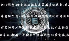 如果您在下载和安装TP钱包时遇到问题，可能是由