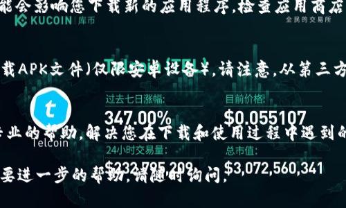 如果您在下载TP钱包（Trust Wallet）应用程序时遇到问题，这里有一些可能的解决方案和技巧，供您参考：

检查设备兼容性
首先，请确保您的手机操作系统版本满足TP钱包的最低要求。对于安卓设备，通常需要Android 6.0及以上版本，而对于iOS设备，通常需要iOS 10.0及以上版本。如果您的设备较旧，您可能需要先更新操作系统。

访问官方渠道
为了避免下载到假冒或恶意软件，请确保您从官方渠道下载TP钱包。对于安卓用户，您可以直接在Google Play商店中搜索“Trust Wallet”进行下载；而对于iOS用户，则可以在App Store中搜索该应用。

检查网络连接
下载应用需要稳定的互联网连接。如果您的Wi-Fi不稳定或手机数据连接差，下载可能会失败。尝试切换您的网络，或者在网络信号良好的环境下重试下载。

清理存储空间
在某些情况下，如果手机存储空间不足也会影响应用的下载。您可以检查手机的存储空间，删除一些不必要的文件或应用，以释放足够的空间来安装TP钱包。

重新启动设备
有时候，简单的重启设备可能会解决许多技术问题。尝试关掉手机，等待几秒钟后再重新开机，然后再尝试下载应用。

更新应用商店
如果您使用的是安卓设备，确保Google Play商店是最新版本。过时的应用商店可能会影响您下载新的应用程序。检查应用商店是否有更新，如果有，请更新应用商店后再尝试。

尝试其他下载方式
如果您仍然无法从应用商店下载TP钱包，您可以考虑直接从TP钱包的官方网站下载APK文件（仅限安卓设备）。请注意，从第三方网站下载应用时要格外谨慎，确保下载链接的安全性。

联系客服
如果所有方法都无效，建议您联系TP钱包的客服支持。官方支持团队能够提供更专业的帮助，解决您在下载和使用过程中遇到的问题。

希望这些方法能帮助您顺利下载并安装TP钱包应用程序！如果您有任何疑问或需要进一步的帮助，请随时询问。