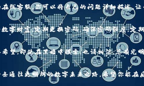 jinjieTP钱包找回指南：助你重获数字资产/jinjie

TP钱包, 找回, 数字资产/guanjianci

一、初识TP钱包
TP钱包，这个数字世界里的小精灵，犹如晨曦中的蒲公英，在各种区块链风云中自由飞舞。对于许多热衷于数字资产交易的用户而言，TP钱包不仅是储存资产的工具，更是投资与财富增长的桥梁。它的方便和安全，让数以万计的人信任并依赖。然而，当你在某个清晨醒来，发现自己难以访问这个钱包，焦虑和恐慌可能随之而来。别担心，接下来的步骤将助你找回失去的数字资产。

二、判断丢失的原因
找回TP钱包的第一步是冷静分析情况，找出丢失的原因。是因为忘记了密码，还是手机丢失？或者，仅仅是因为软件故障？就如同侦探在破案，清楚原因能为后续的找回之路指明方向。一般而言，密码丢失是最常见的原因之一，但在此之前，你需要确认自己是否仍拥有助记词或私钥——这就如同密码保险箱的钥匙，丢失它，便无法再打开这个财富的宝库。

三、重新获取密码的方式
如果是因为忘记密码而无法进入TP钱包，首先，尝试通过内置的“找回密码”功能进行复位。这项功能通常要求你提供注册时输入的邮箱或手机号。收到验证码后，只需几个简单的步骤，就能重设你的密码。然而，这是建立在你保持邮箱或手机可访问的前提下。

四、助记词的重要性
想必许多人都听说过助记词的重要性，但真正意识到它的人却寥寥无几。当你第一次下载TP钱包时，系统会为你生成一组独一无二的助记词，犹如海边的贝壳，珍贵而易逝。如果不小心丢失了对钱包的访问权限，而幸存的则是那串助记词，那么恭喜你，你还有希望！通过下载TP钱包重新导入这串助记词，你可以恢复所有的资产，仿佛在迷雾中找到了那座老桥。

五、使用私钥恢复钱包
如同藏宝图指引一个寻宝者，私钥是解锁TP钱包的另一把钥匙。每一个数字资产都有属于自己的私钥，它们如同一扇扇打开财富大门的窗户，丢失了这些钥匙，财富将永远被封存。如果你保存了私钥，可以通过钱包的“导入账户”功能，输入私钥，从而找回你的资产。

六、寻求技术支持
当你尝试了各种方法，仍然感觉到无助时，不妨寻求TP钱包的技术支持。这就像在旅途中遇到拦路虎，专业的支持团队常常会提供你想不到的帮助。通过邮件或网站的在线客服，你可以将自己的问题详细描述，让专业人士为你答疑解惑。

七、注意安全防范
在你一步步找回数字资产的过程中，更重要的是吸取教训，增强安全防范意识。将每次成功找回经验记录下来，就如同在脑海中刻下烙印，让今后能够更好地守护你的数字财富。定期更换密码，确保密码强度，定期备份助记词和私钥，并将其存放在安全的位置，避免因疏忽大意导致财产损失。

八、总结与反思
找回TP钱包的过程可能会让人心慌，但也是一个学习和成长的机会。在这个数字资产横行的时代，保护自己的资产安全显得尤为重要。记住，任何时候都不要轻易放弃希望，即使在黑暗中摸索，也请相信，总有光明在前方等待着你。

结束语
TP钱包的世界充满可能性，每一个数字资产的背后都承载着不同的故事。当你成功找回自己的资产时，或许会感受到一阵强烈的成就感。这不仅是财富的回归，更是一条通往更明朗的数字未来之路。希望你能在后续的使用中更加小心谨慎，享受这份数字世界带来的便利与快乐。
