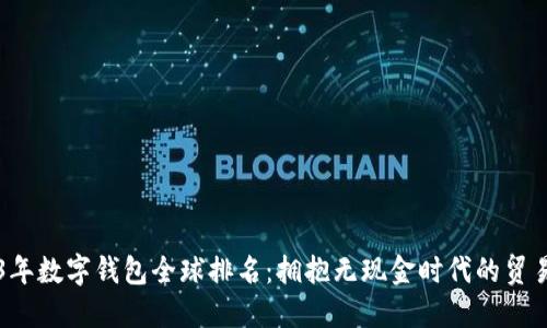 2023年数字钱包全球排名：拥抱无现金时代的贸易变革