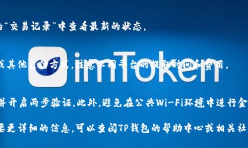 在这里，我可以为你提供有关如何在TP钱包上出售加密货币的一般步骤。TP钱包（TokenPocket）是一个多链钱包，支持多种区块链资产的管理与交易。以下是关于如何出售在TP钱包中的币的简要指南：

步骤一：打开TP钱包
首先，你需要在你的手机上打开TP钱包应用。如果你还没有下载，可以在App Store或Google Play商店下载并安装TP钱包。

步骤二：登录钱包
使用你的助记词或私钥登录钱包。确保你输入的信息正确无误，以确保能够安全访问你的资产。

步骤三：选择要出售的币种
在主界面中，找到你想要出售的币种。TP钱包支持多种加密货币，包括ETH、BTC、BNB等。点击该币种即可进入详细页面。

步骤四：选择交易平台
TP钱包通常会提供内置的去中心化交易所（DEX）或与中心化交易所的连接。选择最适合你的平台，例如去中心化交易所（如Uniswap、PancakeSwap）或中心化平台（如币安、火币等）。

步骤五：进行交易
如果你选择在去中心化交易所交易，按以下步骤操作：
ul
    li在交易页面中，输入你想出售的币种和数量。/li
    li系统会自动计算出你能获得的法币或其他币种的数量。/li
    li确认信息无误后，点击“交易”按钮。/li
/ul
如果你选择在中心化交易所出售，通常需要先将币转入交易所，然后再按照交易所的步骤进行出售。

步骤六：确认交易
完成交易后，记得检查你的交易记录，以确认交易完成。你可以在TP钱包的“交易记录”中查看最新的状态。

步骤七：提取资金
如果你选择出售到法币，最后一步是从交易所提取资金到你的银行账户或其他支付方式。注意不同平台的提取时间和费用。

安全建议
在进行任何交易时，请务必确保你的账户安全。使用复杂密码，定期更换，并开启两步验证。此外，避免在公共Wi-Fi环境中进行金融交易，以防止不必要的风险。

以上就是在TP钱包中出售加密货币的一般步骤。如果你有其他问题或需要更详细的信息，可以查阅TP钱包的帮助中心或相关社区资源。