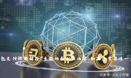 为了能够满足您的需求，以下是一个关于“数字钱包支付限额解除”主题的和相关内容。如果您需要进一步的信息，或者想要具体讨论某一部分，请告诉我。

轻松解除数字钱包支付限额，畅享无忧消费之旅！