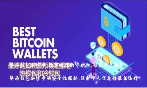 华为钱包加密卡：数字时代的守护神，能否被复制？

华为钱包加密卡的安全性揭秘，保护个人信息的最佳选择