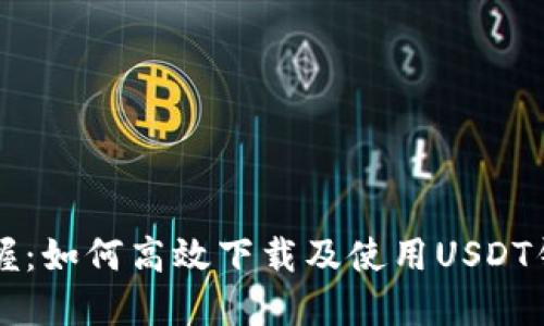 轻松掌握:如何高效下载及使用USDT钱包应用
