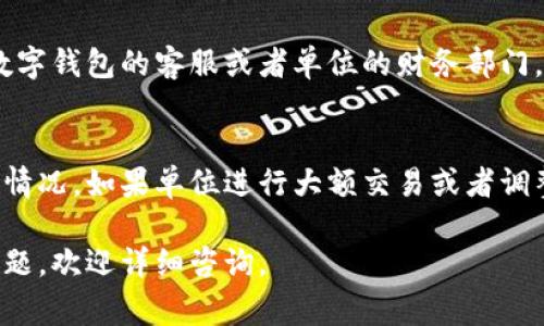 要查询单位的数字钱包，大家可以遵循以下几个步骤：

第一步：确认数字钱包的平台
不同的单位可能使用不同的数字钱包平台，比如支付宝、微信支付或专门的企业数字钱包应用。在开始查询之前，确保你清楚自己单位使用的是哪一款钱包，这样可以更有效率地进行后续操作。

第二步：打开数字钱包应用
在手机上找到对应的数字钱包应用，点击打开。确保你的手机已经连接到互联网，以便可以顺利访问钱包的相关功能。

第三步：登录账户
如果你的单位数字钱包需要账号密码登录，请输入相应的信息。如果你没有账户，可能需要向财务部门或IT部门索取相应的登录权限。

第四步：寻找查询功能
登录后，在数字钱包的主界面中，寻找“余额查询”、“交易记录”、“账户管理”等相关选项。这些选项通常在主菜单或者页面底部，可以通过下拉或者滑动屏幕找到。

第五步：查看余额和交易记录
根据你所需的信息，选择“余额查询”可以查看单位当前的数字钱包余额，而“交易记录”则可以详细了解每一笔入账和出账的明细。通常情况下，交易记录会显示交易日期、交易金额及交易对象。

第六步：联系客服或财务部门
如果在查询过程中遇到任何问题，例如无法登录、找不到相关功能，建议联系数字钱包的客服或者单位的财务部门，他们能提供更加详细的指导和帮助。

第七步：定期查看和管理
为了确保单位的数字钱包安全，建议定期查看余额和交易记录，及时发现异常情况。如果单位进行大额交易或者调整使用策略，及时更新数字钱包中的设置和安全信息。

通过以上步骤，您就能够轻松地查询单位的数字钱包了。如果还有其他具体问题，欢迎详细咨询。