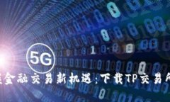 立即掌握金融交易新机遇：下载TP交易所最新版！