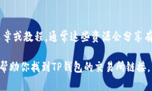 TP钱包（Trust Portable Wallet）是一款流行的数字货币钱包，支持多种加密货币的存储和交易。如果你想找到TP钱包交易所的链接，以下是几种常见的方法：

1. 访问官方网站
最直接的方法就是访问TP钱包的官方网站。在官网上，通常会有提供涉及交易所的链接或相应的信息。你可以通过搜索引擎输入“TP钱包官方网站”来找到正确的地址。

2. 社交媒体和社区
许多数字货币相关的信息，也会在社交媒体平台或相关的数字货币社区中发布。你可以查看TP钱包的官方社交媒体账号（如Twitter、Telegram、Reddit等）获取最新公告和链接。

3. 参考用户论坛
许多加密货币爱好者和投资者会在论坛（如Bitcointalk、Bitcoin论坛等）分享他们的经验和有用的链接。你可以在这些论坛上搜索TP钱包和交易所的相关信息，以找到可靠的交易所链接。

4. 通过应用程序
如果你已经下载并使用TP钱包应用程序，可以直接在应用内寻找交易所功能。TP钱包通常会集成一些交易所服务，方便用户直接进行交易。

5. 使用搜索引擎
你可以通过搜索引擎搜索关键词“TP钱包 交易所链接”来找到一些相关的文章或教程，通常这些资源会分享有效和安全的链接。

请确保访问链接的安全性，确保你链接的是官方、可靠的源。希望这些方法能帮助你找到TP钱包的交易所链接。