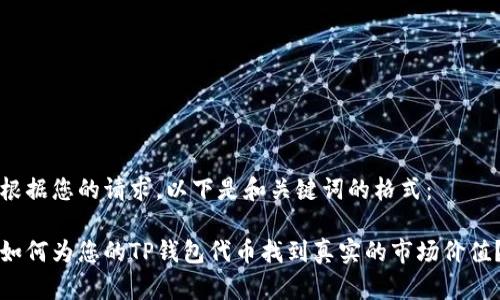 根据您的请求，以下是和关键词的格式：

如何为您的TP钱包代币找到真实的市场价值？
