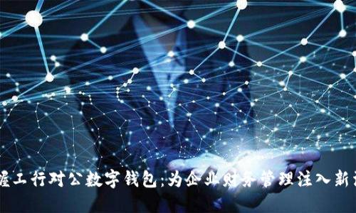 掌握工行对公数字钱包:为企业财务管理注入新活力