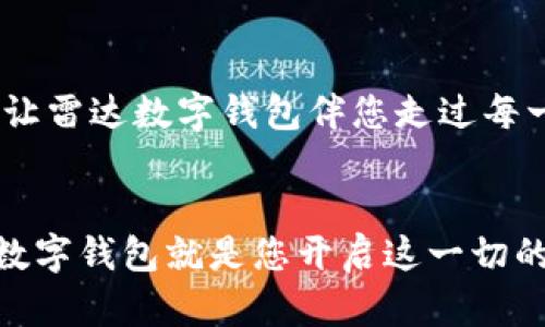 掌握未来支付新趋势，立刻体验雷达数字钱包的便捷与安全！
数字钱包, 便捷支付, 安全交易/guanjianci

引言：未来支付的前沿
在这个瞬息万变的时代，传统支付方式逐渐被创新技术所替代。想象一下，在温暖的晨光中，手握一部智能手机，轻松解决购物、转账等各种支付需求。雷达数字钱包如同一把打开未来大门的钥匙，让我们进入全新的支付世界。在这里，您不仅能享受高效便捷的支付体验，更能感受到前所未有的安全保障。

雷达数字钱包：您生活中的得力助手
雷达数字钱包，不仅是一个支付工具，更是您生活中的得力助手。无论是在阳光明媚的公园中，还是在繁忙的办公室里，只需轻轻一点，您的支付需求便可瞬间满足。与繁琐的现金和传统卡片相比，数字钱包省去了携带多种卡片的麻烦。想象一下，您走在老街上，随手从口袋中掏出手机，用雷达数字钱包轻松支付，生活是多么简单而美好。

便捷支付：让生活更轻松
在这个快节奏的时代，时间就是金钱。雷达数字钱包以其快速的支付流程，帮助用户节省宝贵时间。试想一下，您在一家繁忙的咖啡店中，周围是期待和吵杂的顾客。您只需打开数字钱包，扫描二维码，几秒钟内便可完成支付，享受刚刚泡好的香浓咖啡。这种高效的体验，不仅让您的生活变得轻松，也增添了更多探索新事物的机会。

安全交易：守护您的每一笔财产
在享受便捷服务的同时，安全性也是我们最为关注的问题。雷达数字钱包采用先进的加密技术，就像晨雾中的老桥，坚固而可靠，守护着您的每一笔交易。每一次支付，都是在高科技的保护下进行。无论是在家中，还是在外出游玩，您都无需担心财产安全问题。雷达数字钱包，让支付变得不再有风险，您可以安心享受生活中的点滴乐趣。

用户体验：直观而简单的界面
为了让每一位用户都能轻松上手，雷达数字钱包设计了一套直观而友好的用户界面。无论是年轻的学生，还是银发老人，皆能迅速掌握这款数字钱包的使用方法。您会发现，界面流畅的动画效果和简洁的图标，犹如草地上的小花，给人带来无限的温暖感。这种人性化的设计，让每一个支付步骤都充满愉悦体验。

多种功能：超出钱包的可能
雷达数字钱包不仅仅局限于支付，还涵盖了多种生活服务。比如，您可以用它轻松管理个人消费，分类查看每一笔支出，像是秋收季节里细致的收割，帮您更好地掌控财务状况。同时，该钱包也提供优惠活动的实时信息，让您在购得满意商品的同时，还能享受额外的折扣。生活中那一点一滴的便利，让雷达数字钱包成为您不可或缺的伙伴。

社区互动：连接你我他
雷达数字钱包还构建了一个充满温情的社区平台，您可以在此与家人和朋友分享支付体验。想象一下，您和朋友在乡村小道上共进晚餐，数字钱包可以帮助您一键支付，并提醒您的好友共享这份美好。这样的互动，不仅增进了人与人之间的连接，也让生活中的每一刻都变得更加有趣。

结语：开启数字支付的新篇章
在这个崭新的时代，让我们一起迈开脚步，拥抱雷达数字钱包带来的无限可能。它不止是一款数字支付工具，更是我们生活的一部分。在晨光中，在星空下，让雷达数字钱包伴您走过每一个瞬间，记录下每一次的欢笑与感动。立刻行动，体验便捷与安全的未来支付方式，掌握属于您的生活节奏吧！

总结与呼吁：加入雷达数字钱包的大家庭
未来已来，雷达数字钱包会是您最好的生活伴侣。无需犹豫，立即下载体验，让您的支付方式焕然一新。生活中有太多美Good的瞬间等待您去发掘，而雷达数字钱包就是您开启这一切的钥匙。赶快加入我们的大家庭，开始您的无现金生活之旅吧！