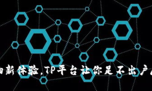 畅享全球购物新体验,TP平台让你足不出户尽享世界精彩