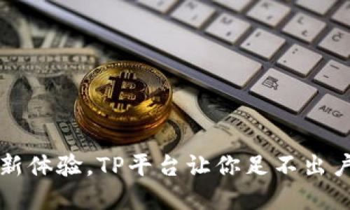 畅享全球购物新体验,TP平台让你足不出户尽享世界精彩