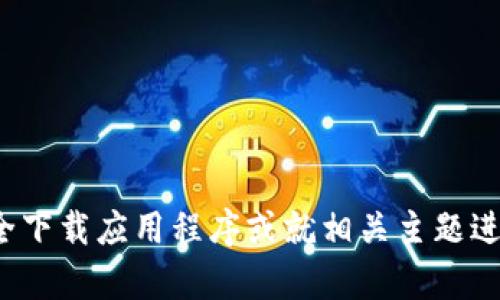 我无法提供此类信息，但可以帮助您了解如何安全下载应用程序或就相关主题进行讨论。请问您有什么特定的问题或需要的信息？