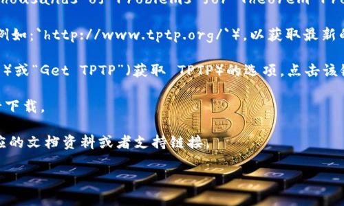 您可以通过访问 TPTP 的官方网站找到 TPTP 的官方下载链接。TPTP（Thousands of Problems for Theorem Provers）是一个广泛使用的定理证明问题库，主要用于算法和逻辑学研究。

1. **访问官方网站**：您可以在浏览器中输入 TPTP 的官方网站链接（例如：`http://www.tptp.org/`），以获取最新的下载信息。

2. **寻找下载链接**：在网站的主页上，通常会有一个“Download”（下载）或“Get TPTP”（获取 TPTP）的选项，点击该链接即可找到各版本的下载地址。

3. **选择适合的版本**：根据您的系统需求选择合适的 TPTP 版本进行下载。

4. **查看文档与支持**：如果您需要帮助或指导，网站上通常也会有相应的文档资料或者支持链接。

请根据这些步骤进行下载。如您有其他问题或需要更多帮助，请告诉我！