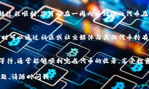 关于TP钱包收录代币到账的时间，有几个因素影响这个过程。这里为您详细介绍一下相关情况。

代币收录的流程
首先，TP钱包收录代币的流程通常包括申请、审核和上链几个步骤。在您提交代币信息后，TP钱包的团队会进行审核，确认该代币符合他们的收录标准。

审核时间的影响因素
审核时间的长短可能会受到多个因素的影响，例如：代币的技术合规性、智能合约的复杂程度、市场的需求以及TP钱包团队的工作负荷等。如果代币项目有较好的声誉，且信息提交完整，审核的时间往往会缩短。

到账时间的预期
一般情况下，从您提交申请到代币成功到账，可能需要几天到几周的时间。若是审核过程顺利，您可以在一周内看到您的代币在钱包中显示。然而，如果遇到复杂情况，时间可能会延长。

用户的耐心和关注
在这个过程中，作为用户，保持耐心是非常重要的。不妨定期关注TP钱包的公告，同时可以通过社区或社交媒体与其他代币持有者交流，了解他们的经验和反馈。

结语
总体来说，虽然TP钱包代币收录的到账时间不一，但只要您遵循正确的流程，耐心等待，通常能够顺利完成代币的收录，享受投资的乐趣。若有特殊情况，及时与TP钱包的客服团队沟通也是一个不错的选择。

希望这些信息能帮助您更好地了解TP钱包代币收录的相关情况！如果您有其他问题，请随时问我。