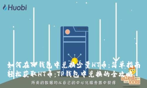 如何在TP钱包中兑换少量HT币:简单指南
轻松获取HT币:TP钱包中兑换的全攻略
