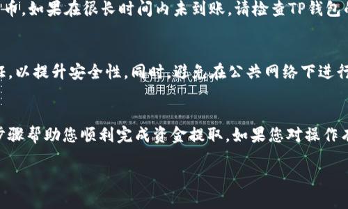 在开始之前，我们需要理解什么是TP钱包以及如何将其与交易所连接。TP钱包是一种数字货币钱包，用户可以用它来存储、管理和转移各种加密货币。而交易所则是用户买卖加密货币的地方，将这两者结合起来，可以方便用户在不同平台之间进行资产的转换和管理。

下面，我们将详细讲解如何将TP钱包中的加密货币提取到交易所。请确保在操作过程中认真遵循步骤，以避免可能出现的问题。

第一步：打开TP钱包
首先，打开您的TP钱包应用。如果您还没有下载该应用，请前往相应的应用商店进行下载并安装。登录您的账户，确保您能够访问到您的数字资产。

第二步：选择要提取的加密货币
在主界面上，您将看到各种数字货币的列表。浏览您的资产，选择要提取到交易所的加密货币。例如，如果您想提取以太坊（ETH），请点击以太坊的图标以进入详细界面。

第三步：获取交易所的充值地址
在提取资金之前，您需要获取交易所的充值地址。打开您所使用的交易所，登录账户，并导航到“资金”或“充值”页面。在这里，选择您想要充值的加密货币，并复制相应的充值地址。确保复制的是正确的地址，因为每种加密货币都有唯一的充值地址。

第四步：发起提取操作
回到TP钱包，找到您选择提取的数字货币。在该货币的页面，找到“提取”或“发送”选项。点击进入，您将进入填写资金提取信息的页面。

第五步：填写充值地址和提取金额
在提取页面中，粘贴先前复制的交易所充值地址。接下来，输入您希望提取的金额。请注意，某些钱包可能会要求您设置手续费，以确保交易能够顺利进行。确保您的输入信息无误，以免造成资金损失。

第六步：确认交易
在确认页面，仔细检查您填写的充值地址和提取金额是否准确无误。如果确认无误，点击“确认”或“发送”按钮。系统可能会要求您输入交易密码或进行指纹验证，以确保资金安全。

第七步：等待交易确认
提取请求发送后，您需要等待交易网络进行确认。这段时间可能会有所不同，通常在几分钟到几小时之间。在此期间，您可以在TP钱包的“交易记录”中查看提取状态。

第八步：在交易所确认到账
一旦交易被确认，回到您的交易所账户，查看资金是否已到账。通常在资金页面，您能够看到刚刚提取的数字货币。如果在很长时间内未到账，请检查TP钱包的交易记录，确认交易是否成功，如果出现异常应及时联系相关客服。

小贴士
在进行任何涉及加密货币的交易时，保持警惕是十分重要的。确保您的TP钱包和交易所账户都启用了双重认证，以提升安全性。同时，避免在公共网络下进行任何形式的交易，以防止资金被盗。

总结
将TP钱包中的加密货币提取到交易所虽然听起来复杂，但实际上只需几个简单的步骤即可完成。希望以上的步骤帮助您顺利完成资金提取。如果您对操作有所疑问，欢迎随时查阅相关资料或咨询专业人士。

通过以上的详尽步骤，您可以轻松地将TP钱包中的资产提取到交易所，方便您的投资和交易。
