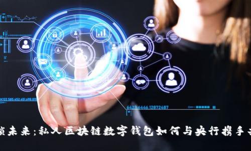 解锁未来:私人区块链数字钱包如何与央行携手共进