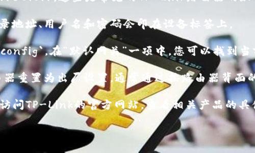 对于TP-Link路由器，登录地址通常是192.168.1.1 或 192.168.0.1。这些是常见的TP-Link路由器的默认IP地址。如果您无法使用这些地址登录，可以尝试以下步骤：

1. **查看路由器底部或背面的标签**：有些路由器的默认登录地址、用户名和密码会印在设备标签上。

2. **检查您的计算机网络设置**：打开命令提示符，输入 `ipconfig`。在“默认网关”一项中，您可以找到当前连接的路由器的IP地址。

3. **重置路由器**：如果您忘记了登录凭据，可以考虑将路由器重置为出厂设置，通常通过按路由器背面的重置按钮来实现。重置后，您需要重新配置路由器的设置。

4. **访问TP-Link的支持网站**：如果仍然遇到问题，您可以访问TP-Link的官方网站，查看相关产品的具体说明和支持文档。

希望这些信息能帮助您成功登录TP-Link路由器！