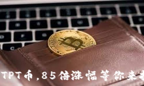   
投资TPT币，85倍涨幅等你来把握！