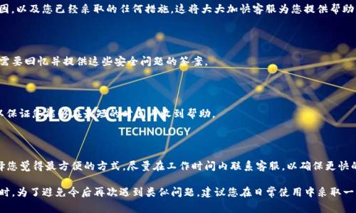 如果您需要找回在TP钱包中的资产，通常需要联系TP钱包的客服团队进行协助。在这个过程中，客服可能会需要您提供以下信息或文件，以验证您的身份并帮助您找回资产：

### 1. 账户信息

首先，您需要提供与您的TP钱包关联的账户信息。这通常包括您的钱包地址和注册时使用的电子邮件地址。这些信息能够帮助客服确认您的身份，并查找与您账户相关的资产记录。

### 2. 身份验证

为了保护您的资产安全，客服可能会要求您进行身份验证。这可能涉及到提供身份证件的照片或扫描件，以及其他信息，如您的手机号码等，以确保只有您本人可以访问该账户。

### 3. 交易记录

如果您的资产在最近进行过交易，提供相关的交易记录可能会对找回资产有所帮助。您可以提供交易哈希值和相关的交易金额，以便客服能够跟踪这些交易。

### 4. 问题描述

清晰且详细地描述您遇到的问题也非常重要。例如，您可以说明资产丢失的具体时间、原因，以及您已经采取的任何措施。这将大大加快客服为您提供帮助的速度。

### 5. 安全问题的答案

在某些情况下，TP钱包可能会设置安全问题来增加账户的安全性。在您联系客服时，可能需要回忆并提供这些安全问题的答案。

### 6. 联系信息

确保客服能够及时联系到您也是至关重要的。提供可用的联系电话或者电子邮件地址，以保证您能够在最短的时间内收到帮助。

### 如何联系TP钱包客服

联系TP钱包客服的方式通常包括在线客服系统、电子邮件支持或官方社交媒体渠道。选择您觉得最方便的方式，尽量在工作时间内联系客服，以确保更快的响应。

一旦您准备好所有所需的信息，及时与TP钱包客服联系，就能提高找回资产的成功率。同时，为了避免今后再次遇到类似问题，建议您在日常使用中采取一些安全防范措施，例如定期备份私钥、使用强密码等，让自己的数字资产得到更好的保护。