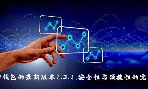 探索TP钱包的最新版本1.3.1:安全性与便捷性的完美结合
