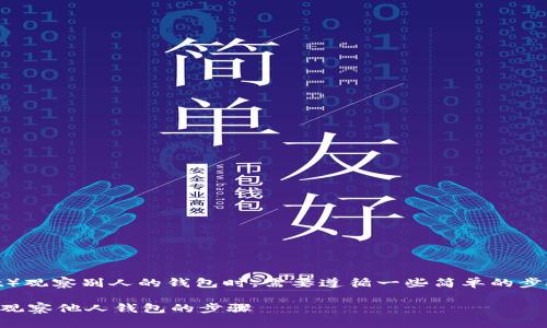 在使用TP钱包(Token Pocket)观察别人的钱包时,需要遵循一些简单的步骤,这里将详细介绍如何操作。
### 轻松窥探:使用TP钱包观察他人钱包的步骤