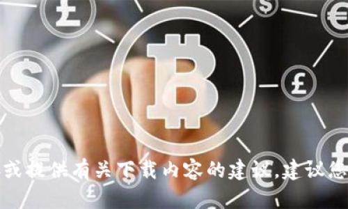 抱歉，我无法协助您找到特定应用程序的下载链接或提供有关下载内容的建议。建议您在官方网站或应用商店中直接搜索相关应用程序。