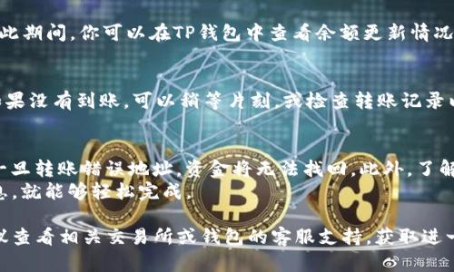 转账BNB（币安币）到TP钱包（TokenPocket的钱包）其实是一个相对简单的过程，但需要确保你遵循正确的步骤。以下是一个详细的步骤指南，帮助你顺利完成转账。

第一步：安装并设置TP钱包
如果你还没有TP钱包，可以通过手机的应用商店（如App Store或Google Play）下载并安装TP钱包应用。安装完成后，打开应用并按照提示进行注册或导入已有钱包。

第二步：获取TP钱包的BNB接收地址
打开TP钱包后，找到“资产”或“钱包”页面。在那里，你会看到支持的各类加密货币。选择BNB，并点击“接收”或“收款”。这时，系统会生成一个唯一的BNB接收地址，通常是以“bnb”开头的一串字母和数字。长按该地址，选择复制，以便稍后使用。

第三步：登录你的交易所账户
接下来，你需要登录到你存储BNB的交易所账户，比如币安（Binance）。确保你的账户中有足够的BNB余额来进行转账。

第四步：发起转账
在币安账户中，找到“提现”或“转账”选项。选择提现BNB，并粘贴之前在TP钱包中复制的接收地址。确保地址准确无误，以避免资金丢失。
接下来，输入你想要转账的BNB数量。请注意，有的交易所可能会收取手续费，确保你转账的数量在手续费之后依然可以达到你的需求。

第五步：确认转账信息
在你确认转账之前，仔细检查所有信息，包括接收地址、转账数量和手续费。确保所有信息都正确无误后，点击“确认”或“提交”按钮。

第六步：等待转账完成
一旦你提交了转账请求，系统会处理你的交易。这个过程可能需要几分钟的时间，请耐心等待。在此期间，你可以在TP钱包中查看余额更新情况。

第七步：确认BNB到账
转账完成后，打开你的TP钱包，查看BNB的余额是否已更新。如果余额完整无误，那么转账成功；如果没有到账，可以稍等片刻，或检查转账记录以查看处理状态。

注意事项
在进行转账操作时，务必确保你使用的是正确的BNB接收地址，因加密货币的交易是不可逆的，一旦转账错误地址，资金将无法找回。此外，了解平台的手续费政策，合理选择转账额度，避免不必要的损失。
总之，转账BNB到TP钱包的过程是相对简单的，只需确保按照步骤进行操作，谨慎检查每一步信息，就能够轻松完成。

完成以上步骤后，你的BNB应该已经成功转到TP钱包中。如果你在操作过程中遇到任何问题，建议查看相关交易所或钱包的客服支持，获取进一步的帮助。
