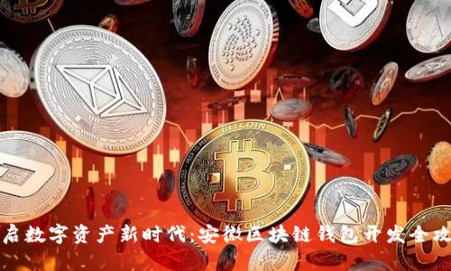 开启数字资产新时代:安徽区块链钱包开发全攻略