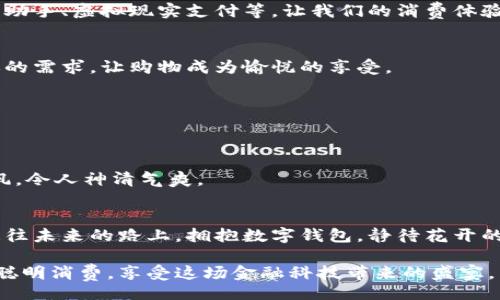 xiaoti/xiaoti
数字钱包, 支付应用, 电子支付/guanjianci

引言：数字钱包的崛起
在这个快速发展的时代，数字钱包如晨曦中的朝阳，逐渐照亮了我们的生活。与传统的纸币和硬币相比，数字钱包以其便利性和高效性，迅速占领了人们的日常交易舞台。想象一下，你走进一个热闹的市集，四周是五颜六色的摊位，叫卖声不绝于耳，而你只需拿出手机，轻轻一点，便可购买到心仪的商品，这就是数字钱包带给我们的便利。

认识数字钱包：从技术到生活
数字钱包，顾名思义，是一种存储和管理电子货币的工具。它不仅能让我们存储现金，还能方便地进行支付和转账。想象一下，从繁重的钱包中解放出来，随身携带的只是一个小小的手机。这种轻便感让人无比畅快，仿佛是告别了沉重的负担，走向了自由的天地。

数字钱包的多样用途
数字钱包的用途就像四季的变换，丰富多彩。在生活的不同方面，它为我们提供了便利。以下是一些常见的数字钱包用途：

h41. 购物/h4
无论是在超市购买新鲜的水果，还是在小摊上品尝美味的小吃，你都可以通过数字钱包轻松支付。想象一下，夏日的午后，你在市集上，摇晃着冰凉的饮料，几秒钟的时间，支付完成，心中满是欣喜。

h42. 转账和收款/h4
亲友之间的聚会，大家总是忙着换着钱。而有了数字钱包，转账就像飞翔的燕子，一眨眼的功夫，资金便会在彼此之间流转，这种速度和便捷让人与人之间的联系变得更加紧密。

h43. 支付账单/h4
每月逼近的水电费总是让人心生烦恼，而通过数字钱包，轻松支付账单，如同迎风而行的老树，稳稳当当。无需再为琐碎的事事小忧，数字钱包为你减轻了负担。

h44. 在线购物/h4
闲暇时光，随着小猫在阳光下打盹时，网上购物便成为了一种时尚。无论是购买书籍、衣物还是电子产品，数字钱包都能让付款变得毫不费力。随手一滑，便可将所有你心仪的东西收入囊中。

h45. 优惠和折扣/h4
数字钱包中常常集成了各种优惠券和折扣信息。就像漫步于繁花似锦的花园，四处都是诱惑的香气。当你使用这些优惠券时，便能让你的消费变得更加亲民，心中的幸福指数蹭蹭上涨。

如何聪明消费：数字钱包的使用技巧
尽管数字钱包带来了不小的便利，但如果不加节制地使用，也可能会让钱包变得单薄。因此，明智的消费成为了我们必须关注的问题。以下是一些实用的消费技巧：

h41. 设定预算/h4
在燥热的夏日午后，坐在家中，拿出一张纸和笔，认真规划你的每一笔开支。设定一个合理的预算，让自己的“数字钱包”变得既充实又有序，将每一个消费都控制在预算之内，就能避免不必要的超支。

h42. 利用优惠活动/h4
每年都有各种各样的促销活动，如“黑色星期五”或“双十一”，这时使用数字钱包购物，可以获得意想不到的折扣。就像秋天的丰收，期待着每一个惊喜，让你的购物之旅更具经济性和乐趣。

h43. 记录消费/h4
在数字钱包中，通常会有消费记录的功能。每天花费的每一分钱，都可以像细流汇成大海，仔细记录。这样，你可以及时调整自己的消费习惯，回头看看那些不必要的支出，逐渐培养出理智消费的能力。

未来展望：数字钱包的演变
数字钱包的演变就像苍穹中划过的流星，瞬间而璀璨，展现出无尽的可能性。随着科技的进步，未来数字钱包可能会融入更多的功能，例如人工智能助手、虚拟现实支付等，让我们的消费体验更加富有情感和乐趣。

h41. 人工智能的融入/h4
想象一下，当你购物时，数字钱包能够根据你的消费习惯和喜好，为你推荐最合适的商品。这种个性化的服务就像是贴心的朋友，时时刻刻关注着你的需求，让购物成为愉悦的享受。

h42. 区块链技术的应用/h4
未来，随着区块链技术的普及，数字钱包的安全性和隐私性将得到进一步的保障。你将再也不用担心个人隐私泄露的问题，安全交易将成为常态。

h43. 无处不在的支付体验/h4
未来，数字钱包的支付将更为无处不在。无论是在餐馆、商场还是公园散步，所有交易都能通过简单的扫描实现。这种流畅的体验，就像晨曦中的清风，令人神清气爽。

总结：拥抱数字钱包的未来
数字钱包的出现，犹如初春的雨露，滋润着我们生活的每一个角落。它不仅改变了我们的支付方式，更影响着我们的消费习惯和生活方式。在这条通往未来的路上，拥抱数字钱包，静待花开的瞬间，你将发现生活的美好与奇妙。

无论是进行小额日常消费，还是进行大宗购物，数字钱包都将成为你不可或缺的得力助手。在这个数字化的浪潮中，我们每一个人都应该学习如何聪明消费，享受这场金融科技带来的盛宴。未来属于那些懂得把握机会的人，而数字钱包正是你打开未来大门的钥匙。