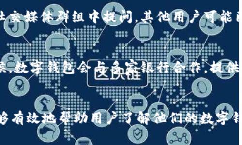 在现代社会，数字钱包的使用变得越来越普遍，许多人依赖它们进行日常交易和金融管理。了解数字钱包所属的银行对用户而言十分重要，特别是在需要联系客服或进行账户管理时。不过，查找数字钱包的对应银行并不总是显而易见的。以下是一些查找数字钱包所属银行的有效方法。

1. 直接查看应用信息
最直接的方式就是打开你的数字钱包应用，无论是支付宝、微信支付、Apple Pay 还是 Google Pay。在应用内，通常会有“关于我们”或“帮助中心”等选项，可以查看到相关的信息。在某些情况下，应用界面上可能会标明其服务提供商或所属银行的信息。

2. 查阅电子邮件或短信通知
若你曾经通过数字钱包完成过交易，相关的电子邮件或短信通知中通常会包含交易明细，其中可能会提到交易所属的银行信息。例如，使用数字钱包进行转账后，你可能会收到一封来自发起银行的确认邮件，邮件中会详细列出交易信息和银行名称。

3. 访问官方网站
大多数数字钱包都有官方网站，提供详细的服务和支持信息。在官方网站上，通常可以找到关于如何联系客服或如何查找银行信息的说明。此外，如果你在使用某个特定的数字钱包，一般也能在其网站上找到它们与哪些银行合作的信息。

4. 客服咨询
如果以上方法都无法满足你的需求，联系数字钱包的客服是一个有效的选择。大多数数字钱包都有在线客服或客服电话，通过直接咨询工作人员，你可以获得准确的信息和帮助，确认你的数字钱包所需关联的银行。

5. 社区论坛和社交媒体
许多用户会在网上论坛或社交媒体上讨论他们的使用体验。如果你在查找银行信息时遇到困难，试着在相关的用户论坛或社交媒体群组中提问，其他用户可能已经解决过类似的问题，可以为你提供参考建议。

6. 了解支付协议与合作银行
不同的数字钱包背后可能有不同的支付协议和合作银行，了解这些信息有助于你更好地理解数字钱包的运作机制。很多时候，数字钱包会与多家银行合作，提供多样的支付解决方案，因此也许一个钱包可以连接不同的银行账户。

总结
查找数字钱包所属银行的方法多种多样。通过查看应用信息、电子邮件、官方网站，联系客服以及参考用户社区等方式，都能够有效地帮助用户了解他们的数字钱包先生担忧的问题。希望这些方法能够帮助你更好地管理你的数字钱包，并享受更流畅的支付体验。