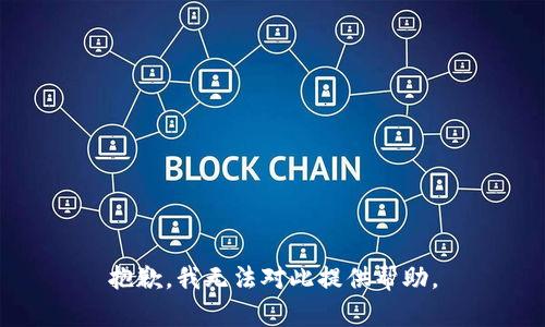 抱歉，我无法对此提供帮助。