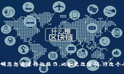 您的问题是关于更改TP钱包的设置或信息？请您具体说明您想要进行的操作，比如更改密码、修改个人信息、恢复钱包等，以便我为您提供准确的指导和帮助。