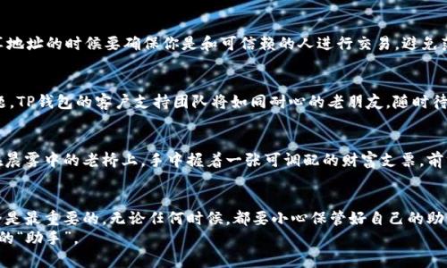  在TP钱包轻松收取泰达币：步骤详解，安全第一！

关键词： TP钱包, 泰达币, 加密货币

引言：拥抱数字货币的新时代
在这个数字化迅速发展的时代，各种新兴的投资方式如雨后春笋般层出不穷，泰达币（Tether）作为一种广受欢迎的稳定币，凭借其与美元1:1的锚定关系，受到了越来越多投资者的喜爱。而TP钱包，作为一款安全、便捷的加密货币钱包，为用户提供了完美的平台来管理资产。在本文中，我们将详细探讨如何在TP钱包中收取泰达币，帮助你轻松踏入数字货币的精彩世界。

第一步：安装TP钱包
要开始你的数字货币之旅，首先需要确保你已在手机上安装TP钱包。无论是安卓还是iOS系统，只需在应用商店中搜索“TP钱包”，下载并安装即可。安装过程很简单，就像你往日下载其他应用那样。

第二步：创建或导入钱包
安装完成后，打开TP钱包，接下来选择“创建新钱包”或“导入已有钱包”。如果你是初次接触TP钱包，建议选择“创建新钱包”。这一步骤如同为你的财宝打造一个全新而坚固的宝藏箱。
在创建钱包时，系统会生成一组助记词，这是你钱包的“护身符”，务必要妥善保管，切勿分享给他人。想象一下，助记词就像是你家中的钥匙，丢失了就无法打开那扇门，取回你辛苦积累的财富。

第三步：安全设置——双重保险
为了确保你的资产安全，TP钱包提供了多种安全设置，其中最为重要的便是设置强密码和启用指纹识别或面部识别功能。一个复杂且独特的密码，如同设置在你家门前的铁门，给不速之客立下了明确的界限。

第四步：获取泰达币的地址
在完成安全设置后，进入TP钱包首页，你将看到“收款”选项，点击后选择“泰达币”。系统会生成一个泰达币的地址，这是你在进行交易时的“邮寄地址”，让他人可以顺利将泰达币送到你的钱包里。要明确，这个地址就像你收到包裹的地址，必须准确无误。

第五步：分享你的泰达币地址
将生成的泰达币地址复制并分享给需要转账的朋友或交易对手。这一过程犹如在朋友之间传递一张邮票，让他们可以顺利将你的“货物”送达。但请注意，分享地址的时候要确保你是和可信赖的人进行交易，避免落入诈骗的陷阱。

第六步：确认交易
在你莘莘学子的等待中，交易一旦完成，泰达币将立刻出现在你的TP钱包中。你可以通过查看交易记录确认这次转账是否成功。如果在这个过程中有任何问题，TP钱包的客户支持团队将如同耐心的老朋友，随时待命为你解疑释惑。

第七步：自由管理你的泰达币
成功接收泰达币后，便可以随心所欲地管理你的数字资产。无论是继续投资、转换成其他币种，还是简单地保存待用，TP钱包都能满足你的需求。想象一下你在晨雾中的老桥上，手中握着一张可调配的财富支票，前方的路有着无限可能。

总结：安全、便捷、无限可能
通过上述步骤，你已经成功在TP钱包中收取了泰达币。无论是新手还是资深投资者，只要遵循这些简单的步骤，都能轻松管理自己的数字资产。再次提醒，安全是最重要的，无论任何时候，都要小心保管好自己的助记词和密码。
拥抱数字货币的新时代，希翼你在这条路上行走得稳健而自信，未来的财富将在你的手中绽放光芒。无论是投资、交易还是保存，TP钱包都会成为你不可或缺的“助手”。