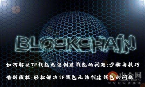 如何解决TP钱包无法创建钱包的问题:步骤与技巧
告别困扰:轻松解决TP钱包无法创建钱包的问题