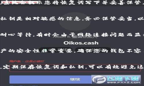 如果您删除了TP钱包（Trust Wallet），首先请不要惊慌。以下是一些您可以尝试的步骤，以找回您的数字资产：

确认钱包是否真的被删除
有时候，您可能只是误操作，未必真的删除了钱包。请检查您的手机应用列表，确保TP钱包并没有被隐藏或移到其他文件夹中。如果您在安卓设备上，您还可以查看应用管理器。

重新安装TP钱包
如果您确认钱包已被删除，第一步就是重新下载并安装TP钱包。它可以在各大应用商店中找到。请确保从官方渠道下载，以防下载到伪造的应用。

恢复您的钱包
安装完成后，打开TP钱包，选择“恢复钱包”或“导入钱包”选项。此时，您会被要求输入恢复词（也称为助记词或备份短语）。该短语在您最初设置钱包时就会生成，是找回您的资产的关键。

如何找到恢复词
如果您忘记了恢复词，您可能无法找回钱包中的资产。通常，在您创建钱包时，系统会提示您将恢复词写下并妥善保管。确保今后将恢复词存放在安全的地方，避免泄露给他人。

使用私钥恢复资产
如果您仍然有钱包的私钥，您也可以通过输入私钥来恢复您的资产。请注意，私钥是相对敏感的信息，务必保管妥当，以避免被他人获取。

检查资产的状态
一旦成功恢复钱包，您应该可以看到之前存储的资产。如果资产没有显示，请耐心等待，有时会由于网络连接问题而显示延迟。

保护钱包的安全性
恢复完钱包后，不要忘记设置一个强密码，并开启两步验证（如果有）。数字资产的安全性非常重要，确保您的钱包不容易被攻破。

总结
在数字货币的世界中，丢失钱包或手机并不罕见。然而，维持良好的备份习惯，定期保存恢复词和私钥，可以有效避免这样的困扰。希望本文能帮助您顺利找回TP钱包，继续安全管理您的数字资产。

如果您还有其他疑问或需要更多帮助，请随时询问！