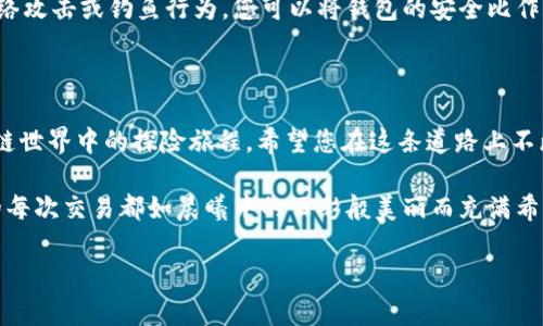 在此，我将为您详细介绍如何使用TP钱包创建EVM（以太坊虚拟机）钱包的过程。EVM钱包的创建相对简单，只需几个步骤即可完成。请根据以下详细指南操作。

步骤一：下载和安装TP钱包

要创建EVM钱包，首先需要在手机上下载TP钱包。打开您的手机应用商店（如Apple Store或Google Play），搜索“TP钱包”，然后点击下载并安装。

安装完成后，打开TP钱包应用，您将看到一个友好的用户界面，欢迎您进行钱包的创建和设置。

步骤二：启动TP钱包并选择创建新钱包

在TP钱包的主界面上，您将看到“创建钱包”或“新建钱包”的选项。点击这个选项以开始创建您的新钱包。

接下来，您可能需要接受一些使用条款或隐私政策，仔细阅读并同意相关内容后，继续进行下一步。

步骤三：设置安全密码

在创建钱包的过程中，TP钱包会要求您设置一个安全密码。这个密码非常重要，它将保护您的钱包安全，所以请确保选择一个强密码，包含字母、数字和特殊字符组合。

输入密码后，系统可能会要求您再次确认以确保没有输入错误。确保密码牢记于心，否则可能会影响您使用钱包的便利性。

步骤四：备份助记词

创建钱包后，TP钱包会为您生成一组12个单词的助记词。助记词是恢复钱包不可或缺的一部分，务必妥善保存。

请将助记词写下来，存放在安全的地方，切勿在线保存，以防被他人获取。想象一下，您将这些单词藏在一个旋转的小木盒里，每当风轻轻吹起，它们就是您与数字资产的桥梁。

步骤五：选择EVM链进行设置

在TP钱包中，您可以选择不同的区块链网络。为了创建EVM钱包，请选择以太坊、币安智能链或其他兼容EVM的链。

点击选择网络后的选项，您将能看到不同链的详细信息。在此，选择您需要的EVM网络，设置为您的默认网络。

步骤六：完成钱包创建

在完成网络选择后，您的EVM钱包就正式创建完成了！您可以在TP钱包的主界面上看到您的新钱包地址。

这时，您可以进行更多操作，比如接收和发送数字资产、参与DeFi项目等等。想象一下，您的数字资产就如晨曦中的露珠，晶莹剔透又充满希望。

步骤七：尝试与区块链交互

创建完EVM钱包后，您可以通过购买一些以太坊或其他代币来为您的钱包充值。使用TP钱包，您只需点击“充值”或“购买”按钮，按照提示完成交易即可。

尝试在DApp（去中心化应用）中进行交互，比如进行代币兑换、参与流动性挖矿等，这将为您打开全新的数字世界，体验区块链的魅力。

步骤八：保持钱包安全

钱包创建完成后，保持钱包的安全至关重要。确保不要泄露您的私钥和助记词，这些是您钱包的钥匙，如果丢失，将无法找回。

定期检查您的钱包余额和交易记录，保持警惕，防范任何潜在的网络攻击或钓鱼行为。您可以将钱包的安全比作夜空中的明亮星星，只有保护好它们，才能在寥寥星空中永恒闪耀。

结束语

通过以上步骤，您已经成功创建了一个EVM钱包，开启了您在区块链世界中的探险旅程。希望您在这条道路上不断探索、投资，并享受金融科技带来的便捷与乐趣。

请谨记，区块链投资存在风险，务必根据自身情况谨慎选择。愿您的每次交易都如晨曦中的云彩般美丽而充满希望！

如果您还有其他疑问，欢迎随时提问。