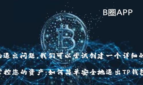 关于TP钱包的退出问题，我们可以尝试创建一个详细的分析和指导。

### 轻松掌控您的资产：如何简单安全地退出TP钱包